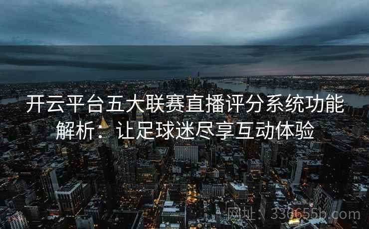 开云平台五大联赛直播评分系统功能解析：让足球迷尽享互动体验
