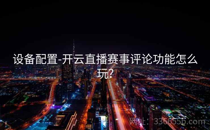 设备配置-开云直播赛事评论功能怎么玩？