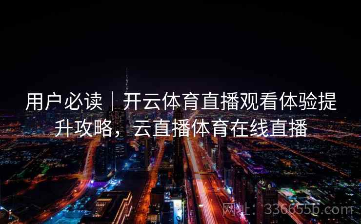 用户必读｜开云体育直播观看体验提升攻略，云直播体育在线直播