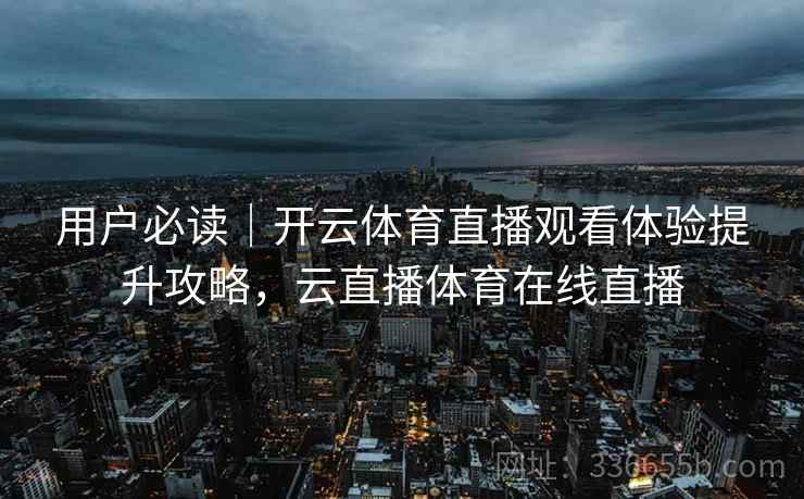 用户必读｜开云体育直播观看体验提升攻略，云直播体育在线直播