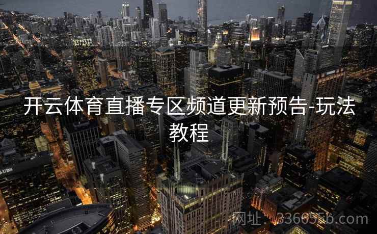 开云体育直播专区频道更新预告-玩法教程