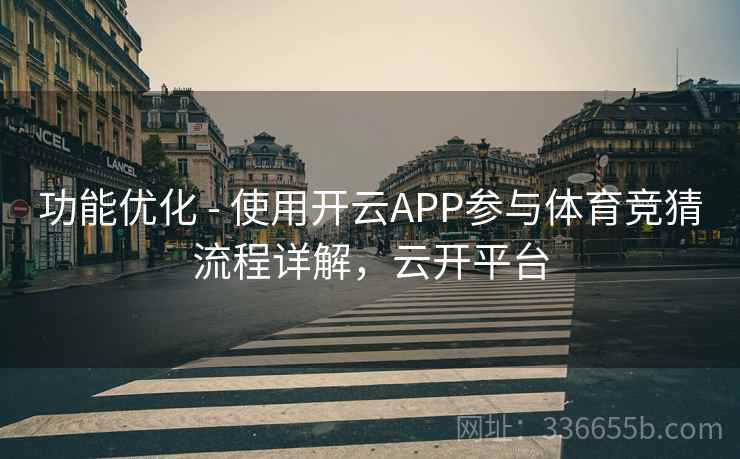 功能优化 - 使用开云APP参与体育竞猜流程详解，云开平台