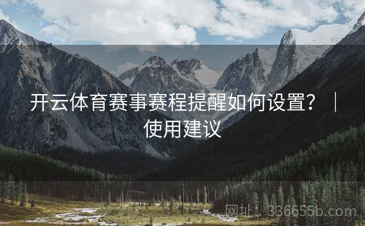 开云体育赛事赛程提醒如何设置？｜使用建议