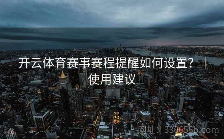 开云体育赛事赛程提醒如何设置？｜使用建议