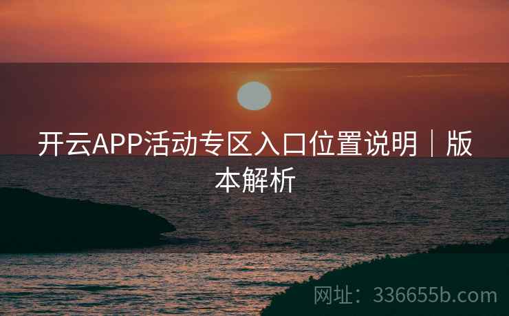开云APP活动专区入口位置说明｜版本解析