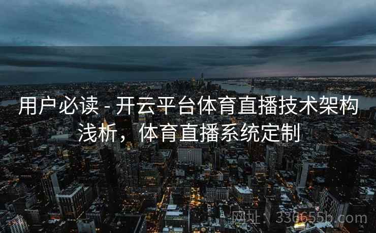 用户必读 - 开云平台体育直播技术架构浅析，体育直播系统定制