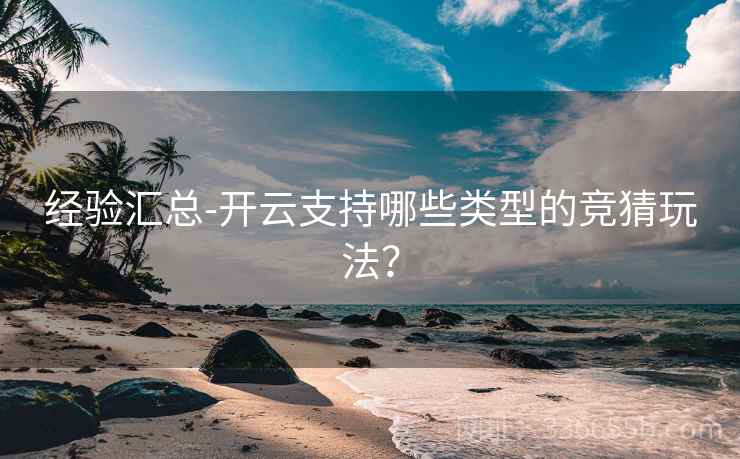 经验汇总-开云支持哪些类型的竞猜玩法？