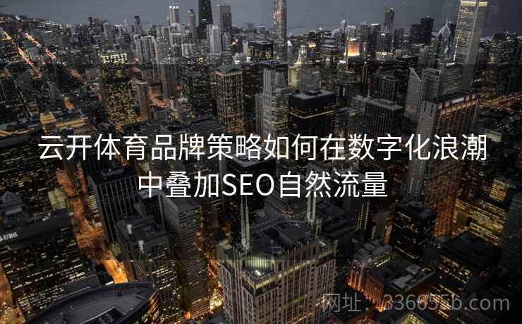 云开体育品牌策略如何在数字化浪潮中叠加SEO自然流量