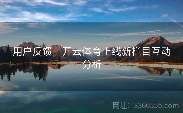 用户反馈｜开云体育上线新栏目互动分析