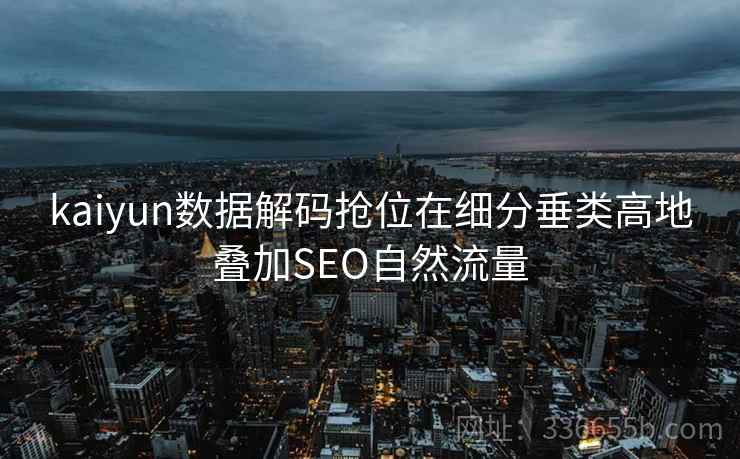 kaiyun数据解码抢位在细分垂类高地叠加SEO自然流量