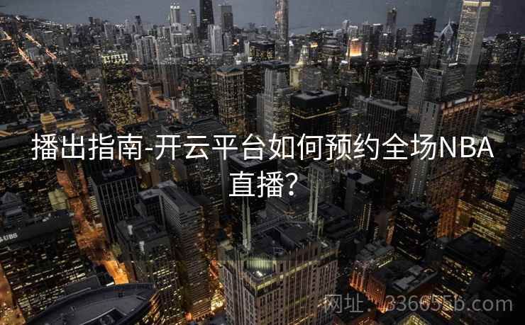 播出指南-开云平台如何预约全场NBA直播？