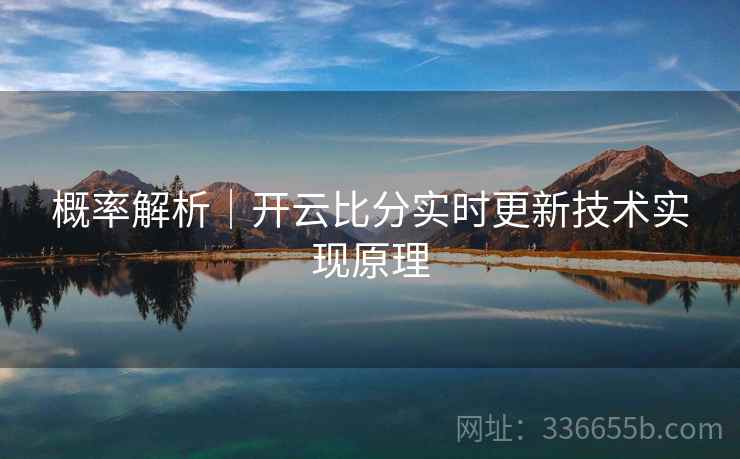 概率解析｜开云比分实时更新技术实现原理
