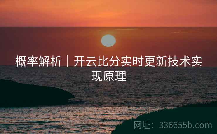 概率解析｜开云比分实时更新技术实现原理