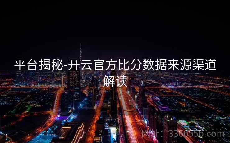 平台揭秘-开云官方比分数据来源渠道解读