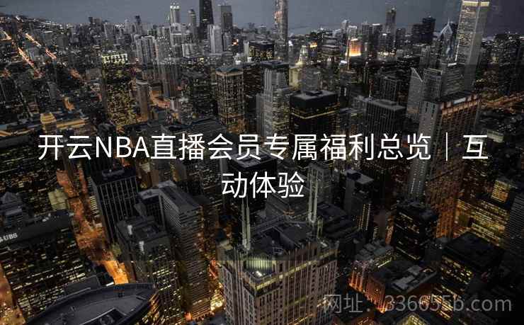 开云NBA直播会员专属福利总览｜互动体验