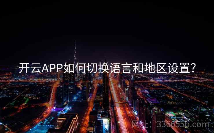 开云APP如何切换语言和地区设置？