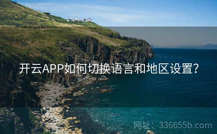 开云APP如何切换语言和地区设置？