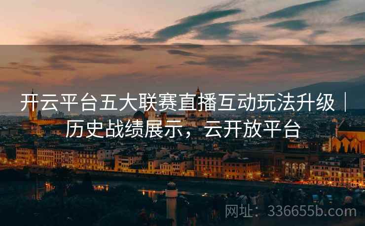 开云平台五大联赛直播互动玩法升级｜历史战绩展示，云开放平台