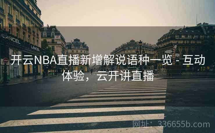 开云NBA直播新增解说语种一览 - 互动体验，云开讲直播
