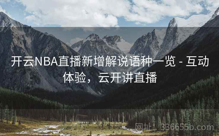 开云NBA直播新增解说语种一览 - 互动体验，云开讲直播