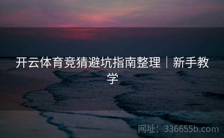开云体育竞猜避坑指南整理｜新手教学