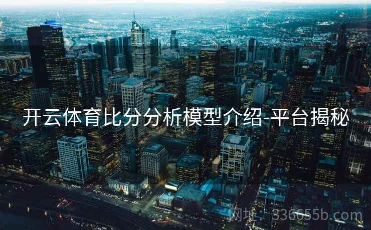 开云体育比分分析模型介绍-平台揭秘