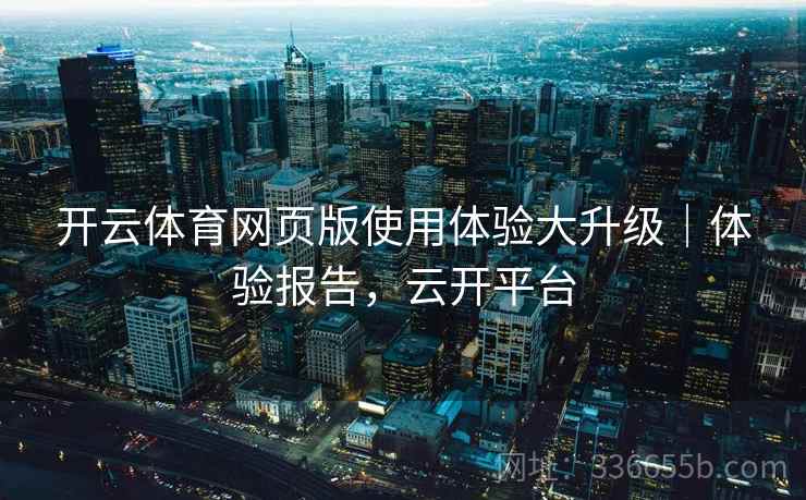 开云体育网页版使用体验大升级｜体验报告，云开平台