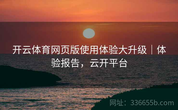 开云体育网页版使用体验大升级｜体验报告，云开平台