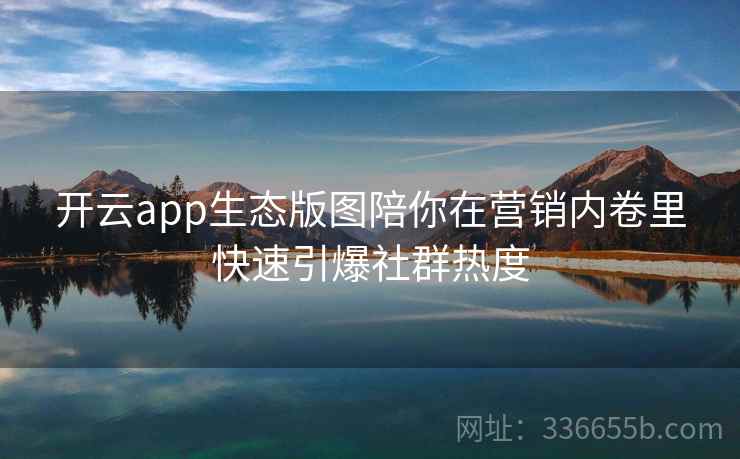 开云app生态版图陪你在营销内卷里快速引爆社群热度