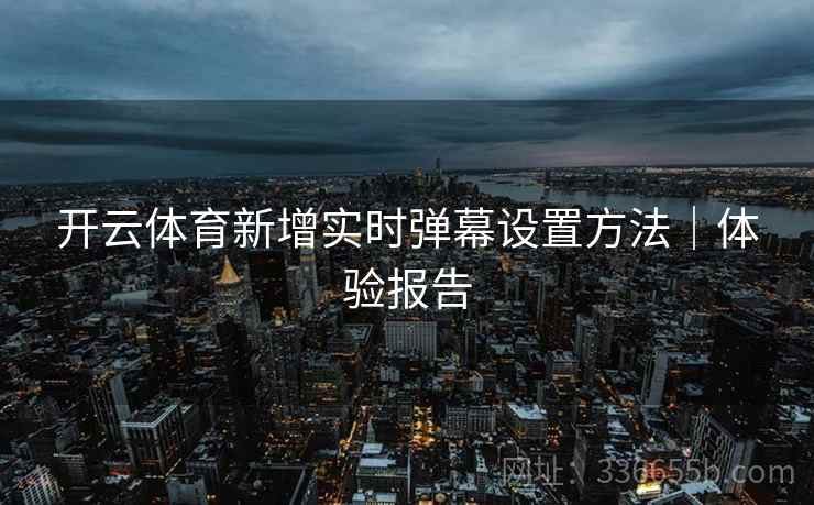 开云体育新增实时弹幕设置方法｜体验报告