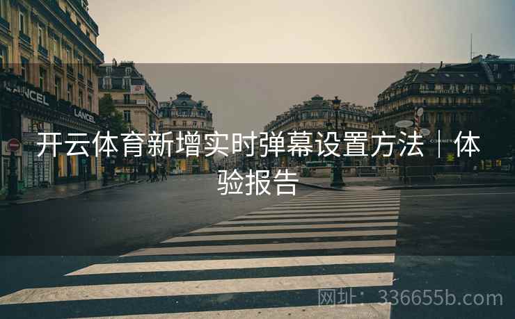 开云体育新增实时弹幕设置方法｜体验报告