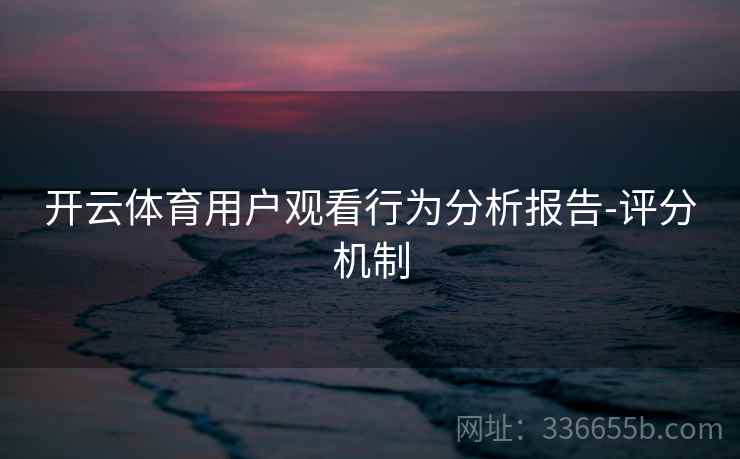 开云体育用户观看行为分析报告-评分机制