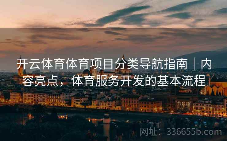 开云体育体育项目分类导航指南｜内容亮点，体育服务开发的基本流程