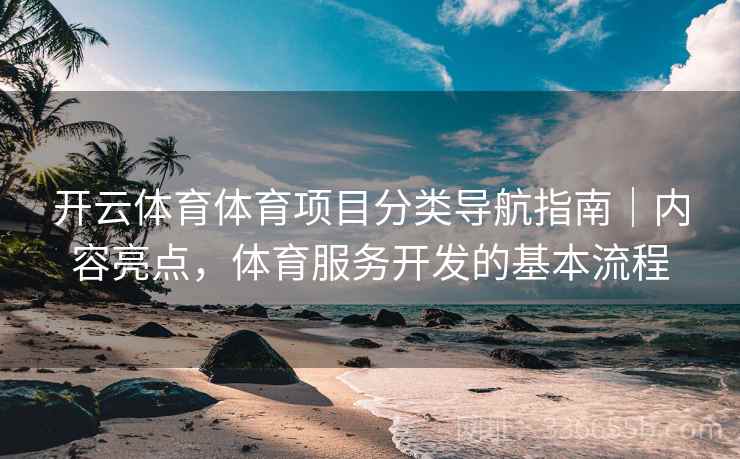 开云体育体育项目分类导航指南｜内容亮点，体育服务开发的基本流程