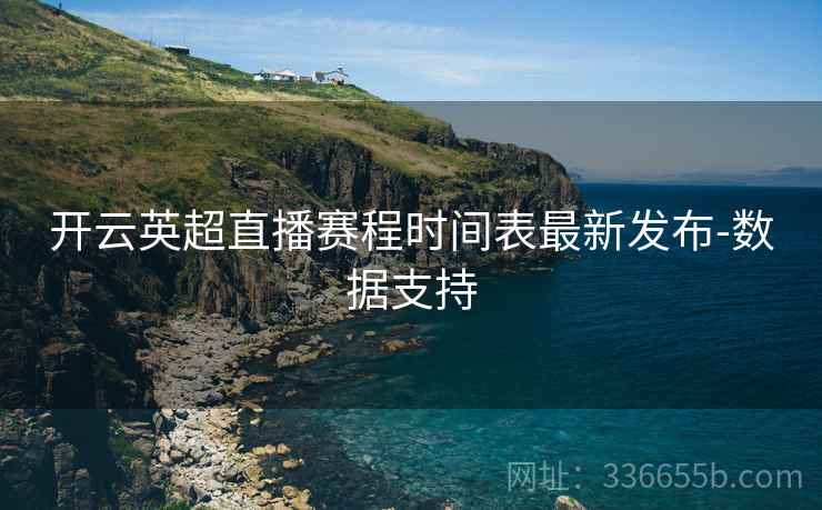 开云英超直播赛程时间表最新发布-数据支持