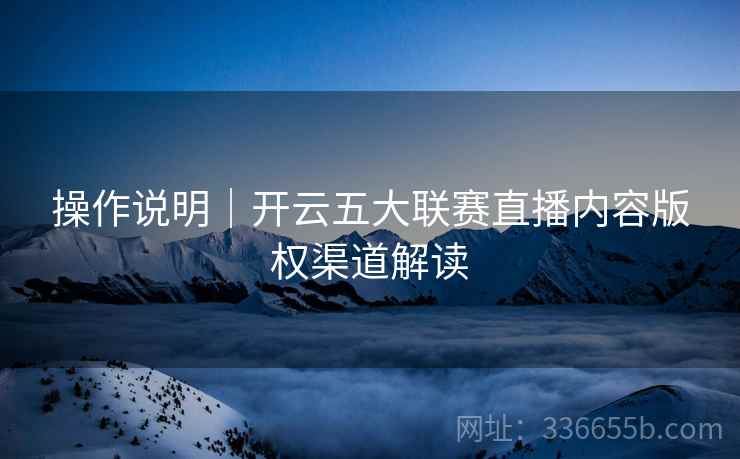操作说明｜开云五大联赛直播内容版权渠道解读