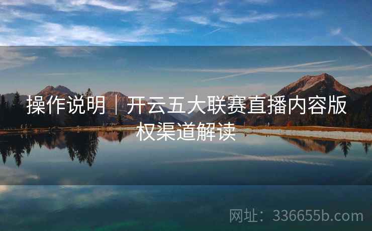 操作说明｜开云五大联赛直播内容版权渠道解读