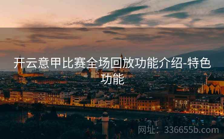 开云意甲比赛全场回放功能介绍-特色功能