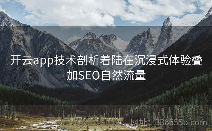 开云app技术剖析着陆在沉浸式体验叠加SEO自然流量