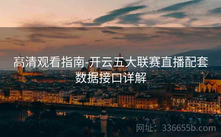 高清观看指南-开云五大联赛直播配套数据接口详解