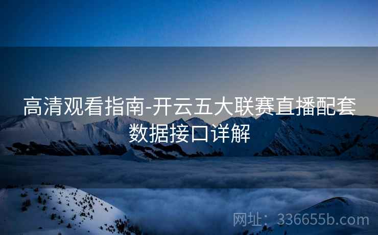 高清观看指南-开云五大联赛直播配套数据接口详解