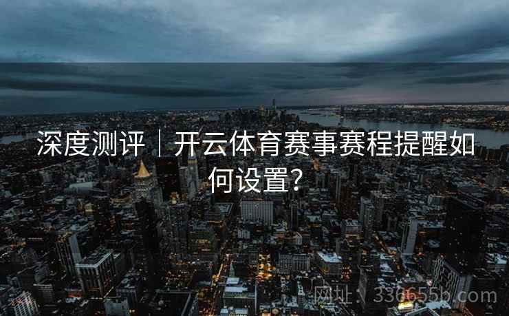深度测评｜开云体育赛事赛程提醒如何设置？