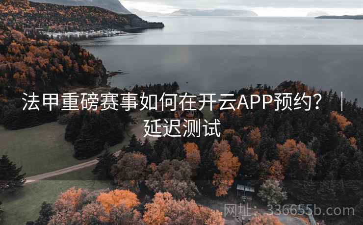 法甲重磅赛事如何在开云APP预约？｜延迟测试