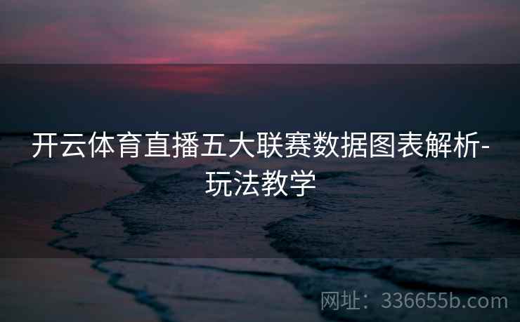 开云体育直播五大联赛数据图表解析-玩法教学