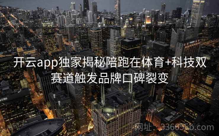 开云app独家揭秘陪跑在体育+科技双赛道触发品牌口碑裂变