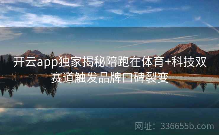 开云app独家揭秘陪跑在体育+科技双赛道触发品牌口碑裂变