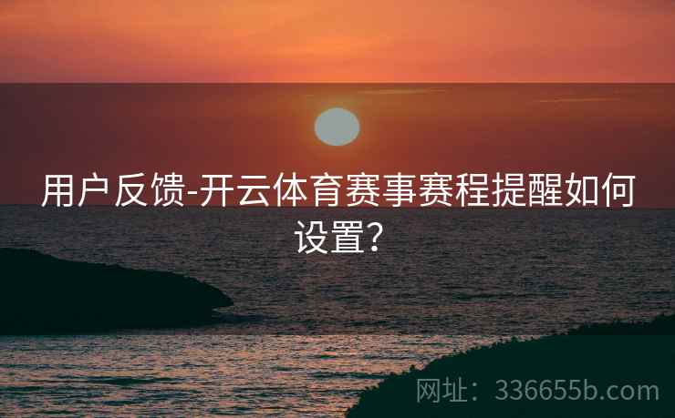 用户反馈-开云体育赛事赛程提醒如何设置？