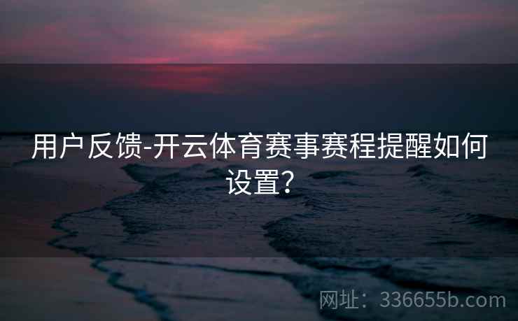 用户反馈-开云体育赛事赛程提醒如何设置？