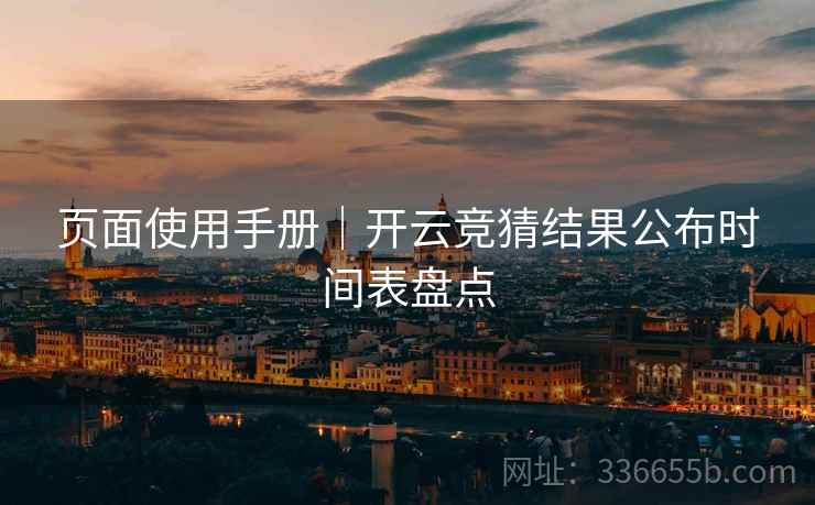 页面使用手册｜开云竞猜结果公布时间表盘点