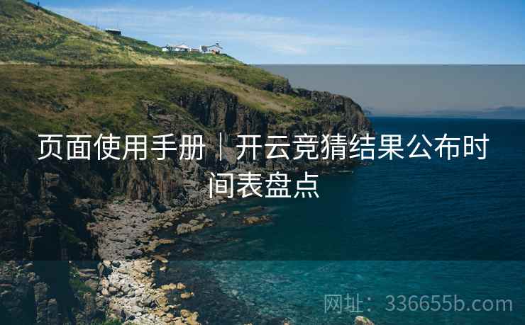 页面使用手册｜开云竞猜结果公布时间表盘点